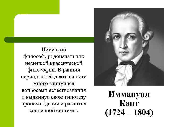 Немецкий философ, родоначальник немецкой классической философии. В ранний период своей деятельности много занимался вопросами