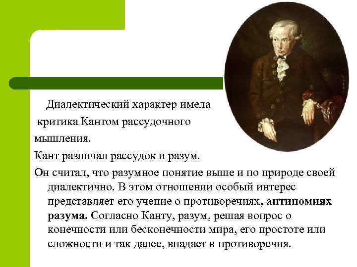  Диалектический характер имела критика Кантом рассудочного мышления. Кант различал рассудок и разум. Он