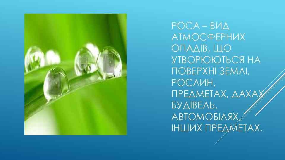 РОСА – ВИД АТМОСФЕРНИХ ОПАДІВ, ЩО УТВОРЮЮТЬСЯ НА ПОВЕРХНІ ЗЕМЛІ, РОСЛИН, ПРЕДМЕТАХ, ДАХАХ БУДІВЕЛЬ,