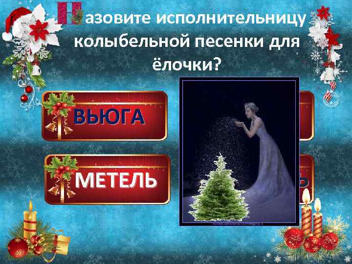 азовите исполнительницу колыбельной песенки для ёлочки? ВЬЮГА МЕТЕЛЬ ПУРГА ИЗМОРОЗЬ 