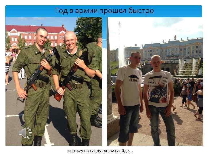 Год в армии прошел быстро поэтому на следующем слайде… 