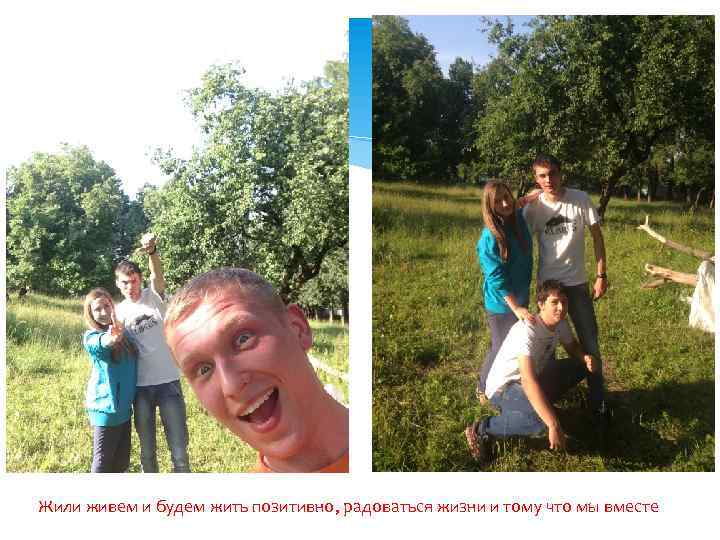 Жили живем и будем жить позитивно, радоваться жизни и тому что мы вместе 