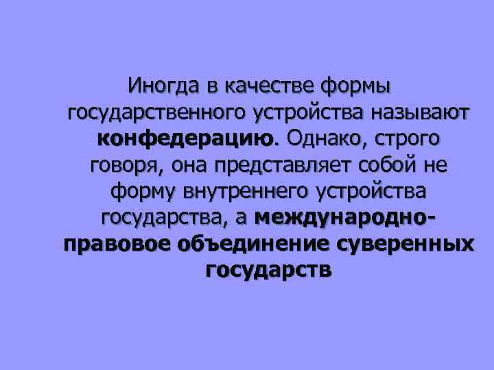 Иногда в качестве формы государственного устройства называют конфедерацию. Однако, строго говоря, она представляет собой