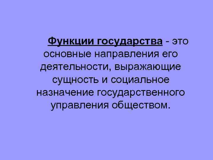 Функции государства - это основные направления его деятельности, выражающие сущность и социальное назначение государственного