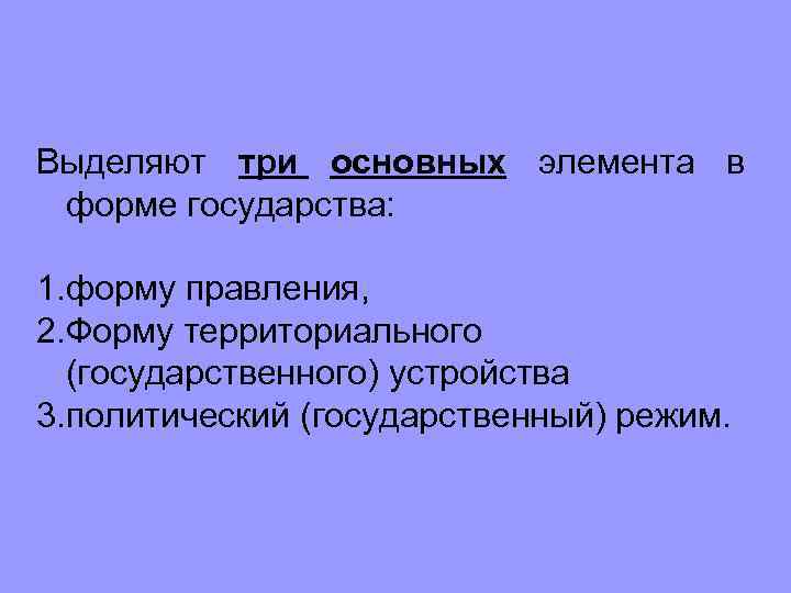 Выделяют три основных элемента в форме государства: 1. форму правления, 2. Форму территориального (государственного)