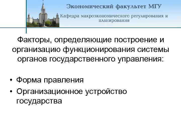 Факторы, определяющие построение и организацию функционирования системы органов государственного управления: • Форма правления •