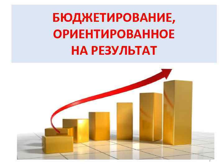 БЮДЖЕТИРОВАНИЕ, ОРИЕНТИРОВАННОЕ НА РЕЗУЛЬТАТ 7 