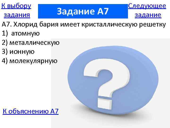 К выбору Следующее Задание A 7 задания задание А 7. Хлорид бария имеет кристаллическую