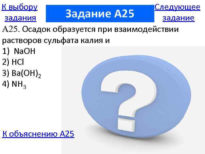 К выбору Следующее Задание A 25 задания задание А 25. Осадок образуется при взаимодействии