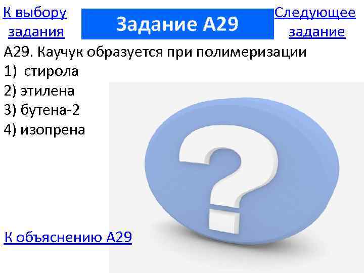 К выбору Следующее Задание A 29 задания задание А 29. Каучук образуется при полимеризации
