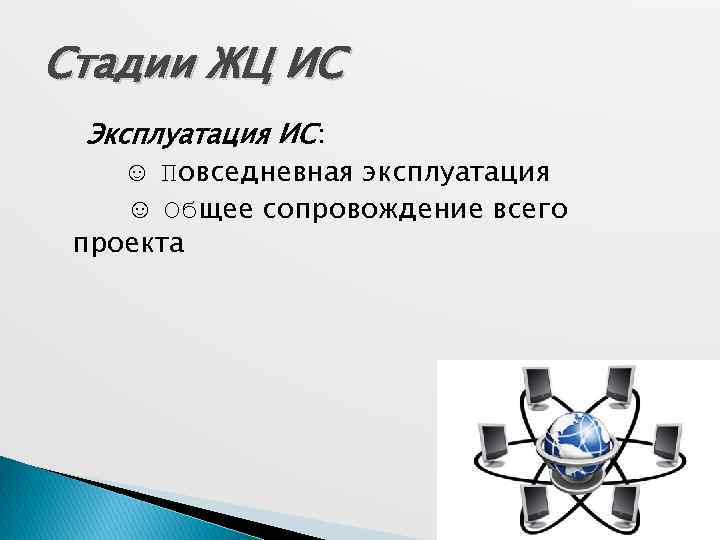 Стадии ЖЦ ИС Эксплуатация ИС: ☺ Повседневная эксплуатация ☺ Общее сопровождение всего проекта 
