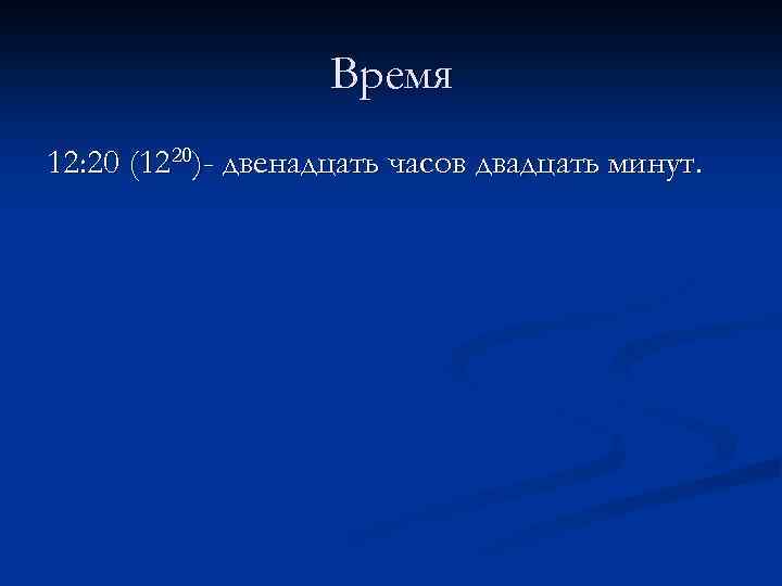 Время 12: 20 (1220)- двенадцать часов двадцать минут. 