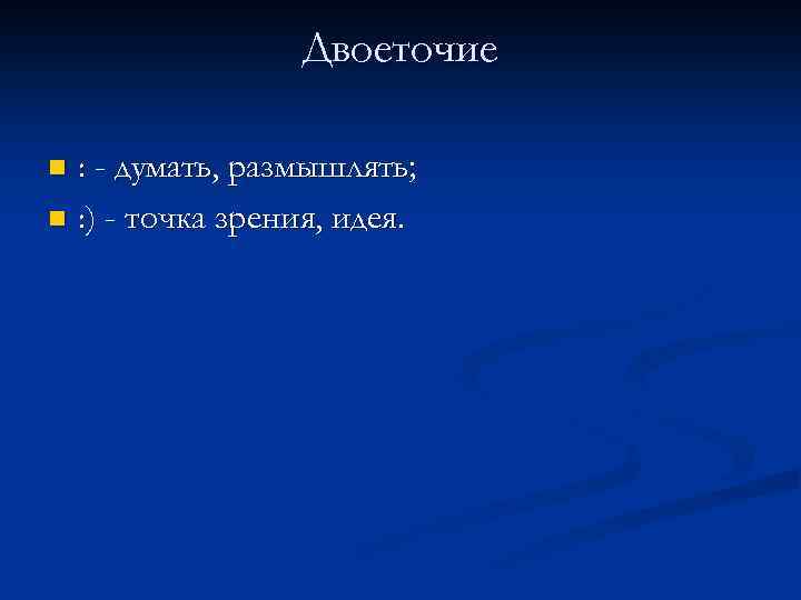 Двоеточие : - думать, размышлять; n : ) - точка зрения, идея. n 