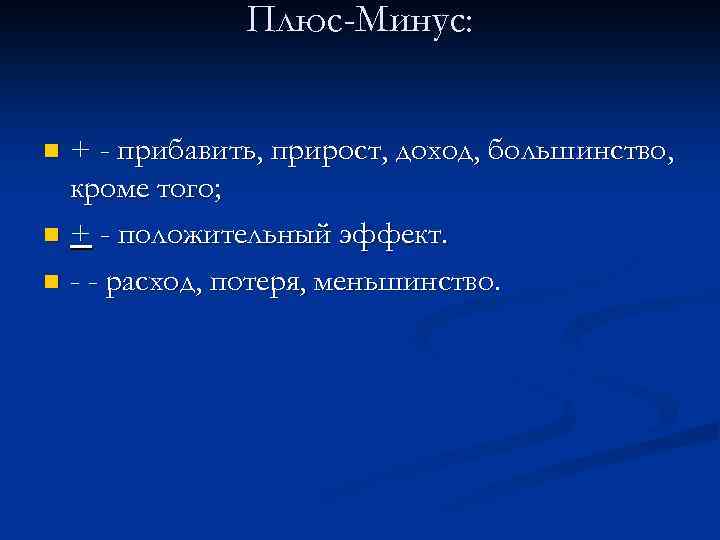 Плюс-Минус: + - прибавить, прирост, доход, большинство, кроме того; n + - положительный эффект.