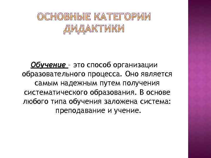 Обучение – это способ организации образовательного процесса. Оно является самым надежным путем получения систематического