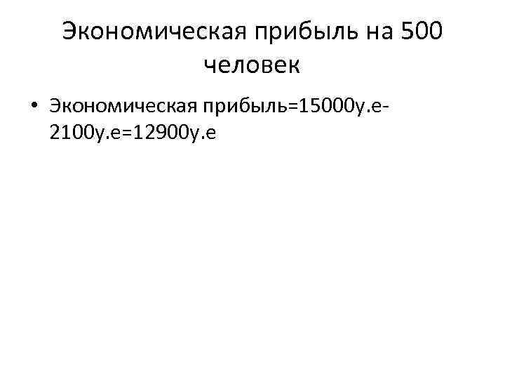 Экономическая прибыль на 500 человек • Экономическая прибыль=15000 у. е 2100 у. е=12900 у.