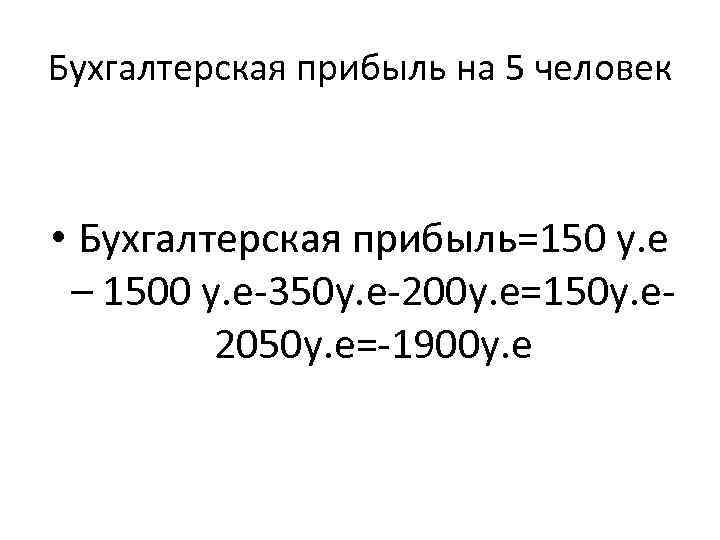 Бухгалтерская прибыль на 5 человек • Бухгалтерская прибыль=150 у. е – 1500 у. е-350