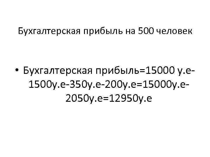 Бухгалтерская прибыль на 500 человек • Бухгалтерская прибыль=15000 у. е 1500 у. е-350 у.