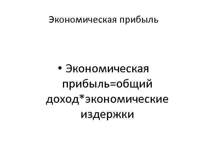 Экономическая прибыль • Экономическая прибыль=общий доход*экономические издержки 
