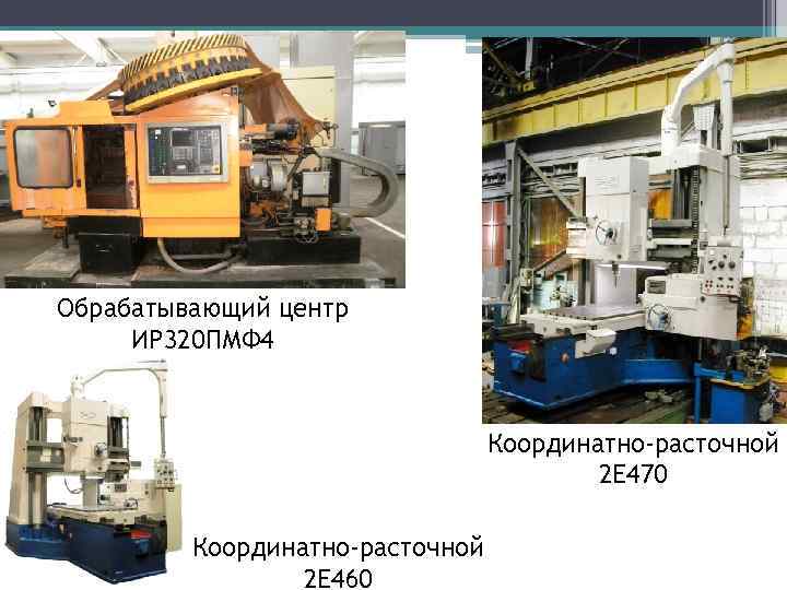 Обрабатывающий центр ИР 320 ПМФ 4 Координатно-расточной 2 Е 470 Координатно-расточной 2 Е 460