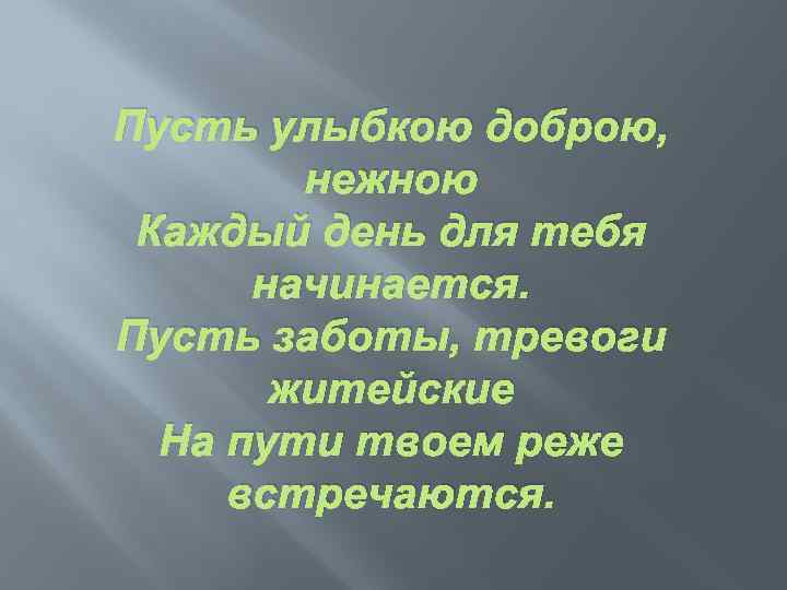 Пусть улыбкою доброю, нежною Каждый день для тебя начинается. Пусть заботы, тревоги житейские На