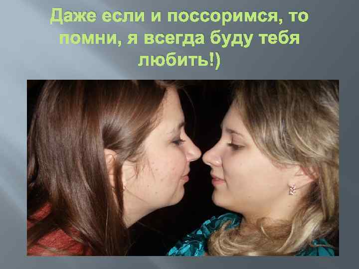 Даже если и поссоримся, то помни, я всегда буду тебя любить!) 