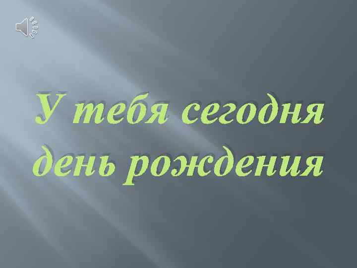 У тебя сегодня день рождения 