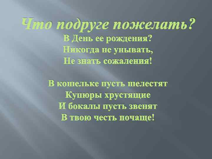 Что подруге пожелать? В День ее рождения? Никогда не унывать, Не знать сожаления! В