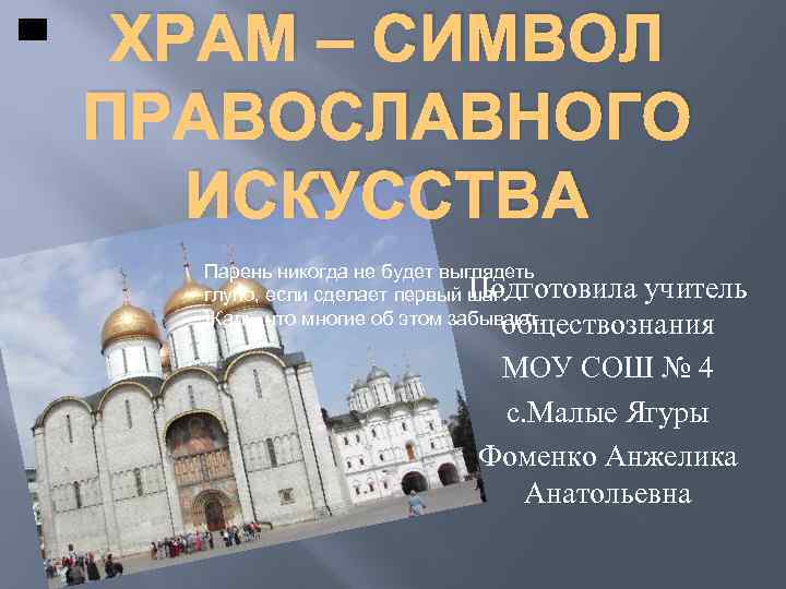 ХРАМ – СИМВОЛ ПРАВОСЛАВНОГО ИСКУССТВА Парень никогда не будет выглядеть Подготовила учитель глупо, если