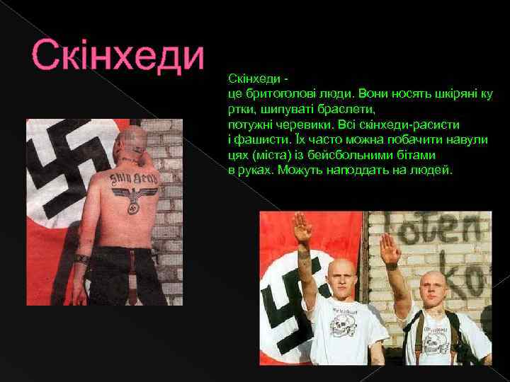 Скінхеди - це бритоголові люди. Вони носять шкіряні ку ртки, шипуваті браслети, потужні черевики.