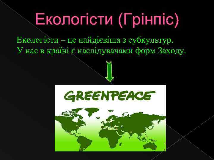Екологісти (Грінпіс) Екологісти – це найдієвіша з субкультур. У нас в країні є наслідувачами