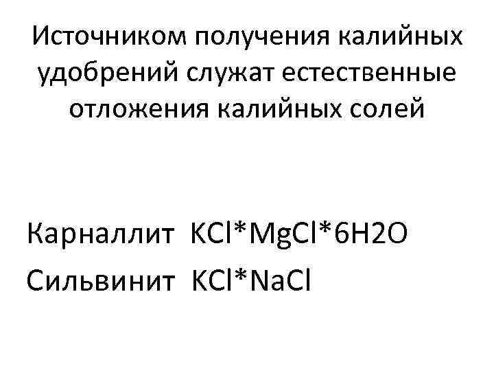 Источником получения калийных удобрений служат естественные отложения калийных солей Карналлит KCl*Mg. Cl*6 H 2