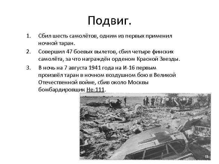 Подвиг. 1. 2. 3. Сбил шесть самолётов, одним из первых применил ночной таран. Совершил