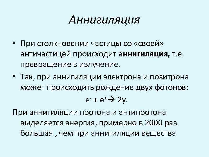 Аннигиляция • При столкновении частицы со «своей» античастицей происходит аннигиляция, т. е. превращение в