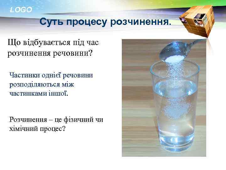 LOGO Суть процесу розчинення. Що відбувається під час розчинення речовини? Частинки однієї речовини розподіляються