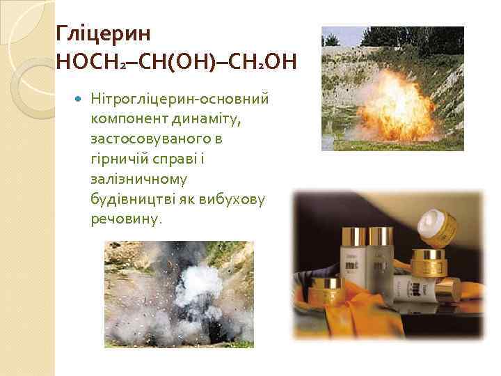 Гліцерин HOCH 2–CH(OH)–CH 2 OH Нітрогліцерин-основний компонент динаміту, застосовуваного в гірничій справі і залізничному