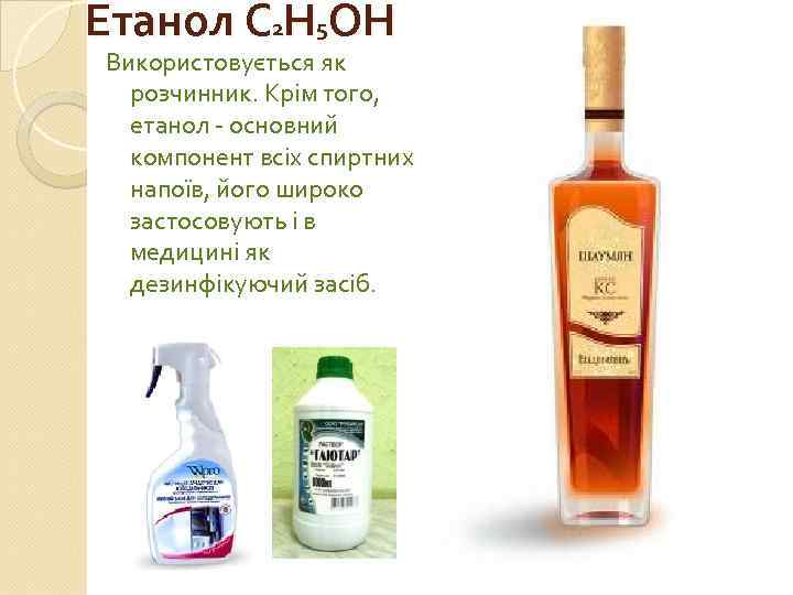 Етанол С 2 Н 5 ОН Використовується як розчинник. Крім того, етанол - основний