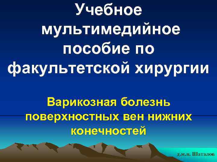 Учебное мультимедийное пособие по факультетской хирургии Варикозная болезнь поверхностных вен нижних конечностей д. м.