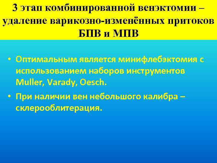 3 этап комбинированной венэктомии – удаление варикозно-изменённых притоков БПВ и МПВ • Оптимальным является