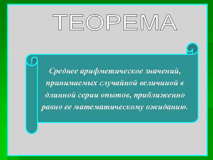 Среднее арифметическое значений, принимаемых случайной величиной в длинной серии опытов, приближенно равно ее математическому