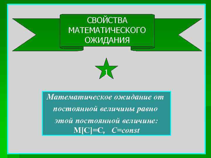 СВОЙСТВА МАТЕМАТИЧЕСКОГО ОЖИДАНИЯ 1 Математическое ожидание от постоянной величины равно этой постоянной величине: М[C]=C,