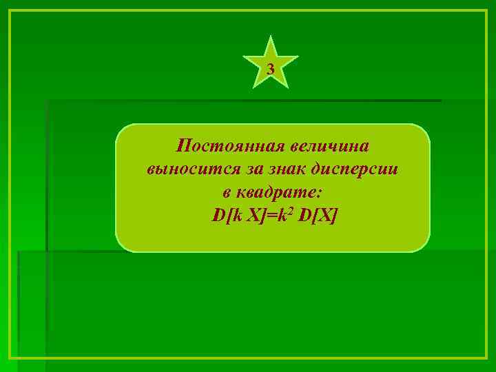 3 Постоянная величина выносится за знак дисперсии в квадрате: D[k X]=k 2 D[X] 