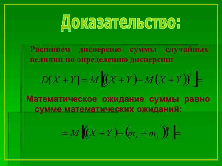 Распишем дисперсию суммы случайных величин по определению дисперсии: Математическое ожидание суммы равно сумме математических