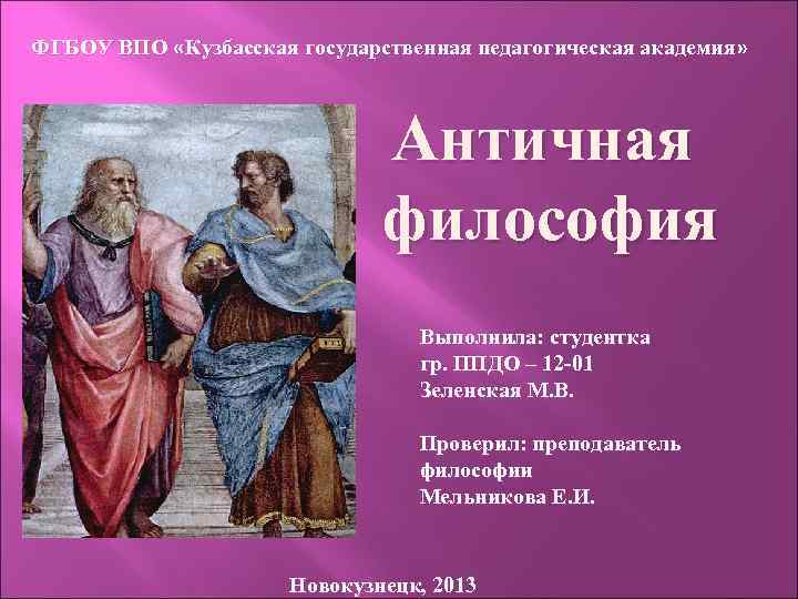 ФГБОУ ВПО «Кузбасская государственная педагогическая академия» Античная философия Выполнила: студентка гр. ППДО – 12
