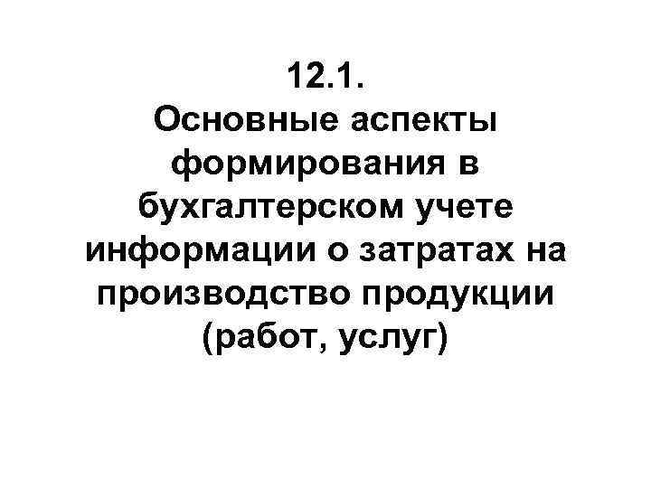 12. 1. Основные аспекты формирования в бухгалтерском учете информации о затратах на производство продукции