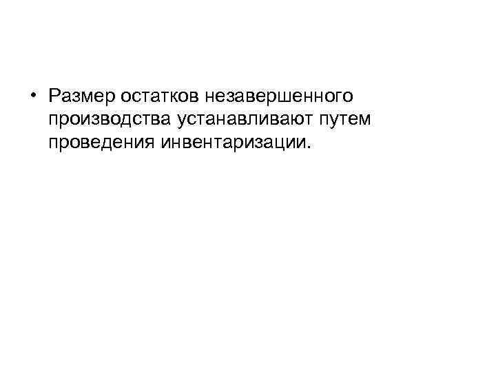  • Размер остатков незавершенного производства устанавливают путем проведения инвентаризации. 