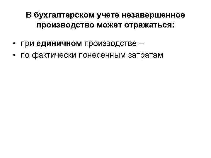 В бухгалтерском учете незавершенное производство может отражаться: • при единичном производстве – • по