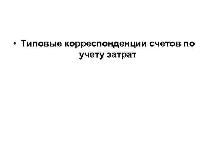 • Типовые корреспонденции счетов по учету затрат 