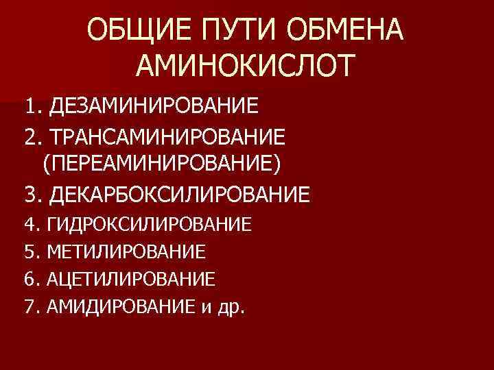 ОБЩИЕ ПУТИ ОБМЕНА АМИНОКИСЛОТ 1. ДЕЗАМИНИРОВАНИЕ 2. ТРАНСАМИНИРОВАНИЕ (ПЕРЕАМИНИРОВАНИЕ) 3. ДЕКАРБОКСИЛИРОВАНИЕ 4. ГИДРОКСИЛИРОВАНИЕ 5.