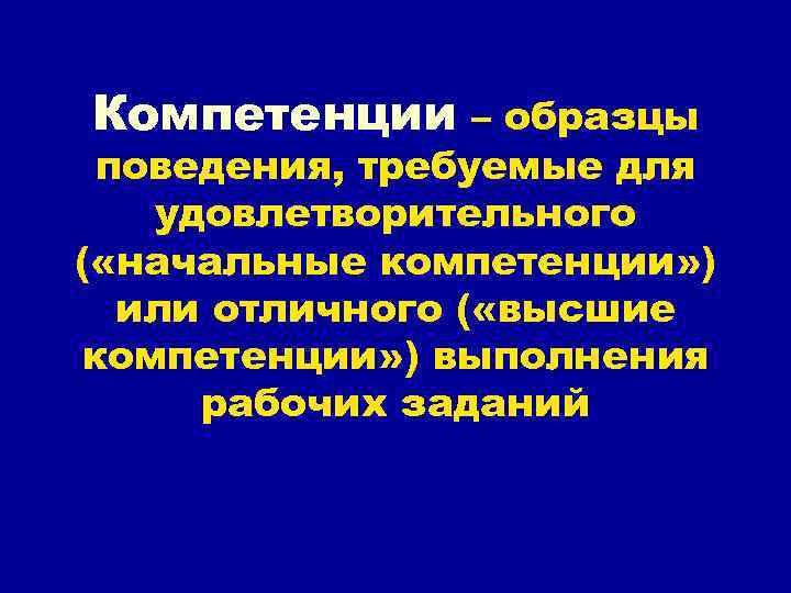 Компетенции – образцы поведения, требуемые для удовлетворительного ( «начальные компетенции» ) или отличного (
